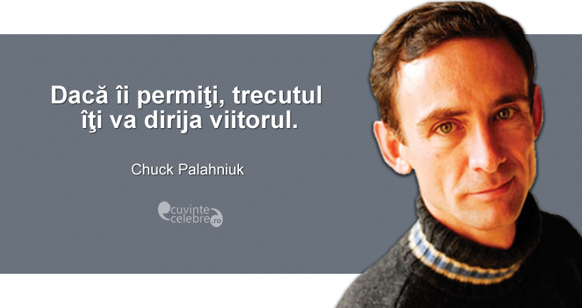 "Dacă îi permiţi, trecutul îţi va dirija viitorul." Chuck Palahniuk