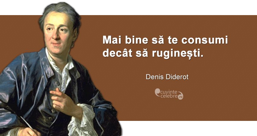 ”Mai bine să te consumi decât să ruginești.” Denis Diderot