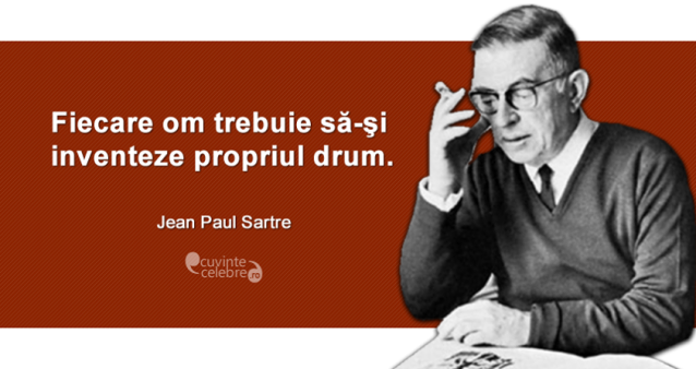 "Fiecare om trebuie să-şi inventeze propriul drum." Jean Paul Sartre