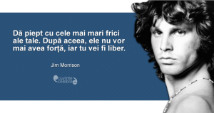 "Dă piept cu cele mai mari frici ale tale. După aceea, ele nu vor mai avea forță, iar tu vei fi liber." Jim Morrison