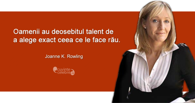 "Oamenii au deosebitul talent de a alege exact ceea ce le face rău." Joanne K. Rowling