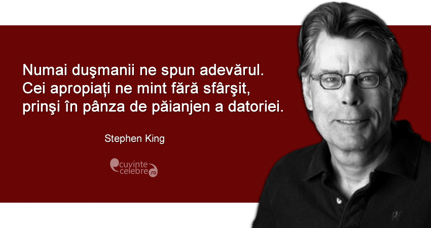 "Numai duşmanii ne spun adevărul. Cei apropiați ne mint fără sfârşit, prinşi în pânza de păianjen a datoriei." Stephen King