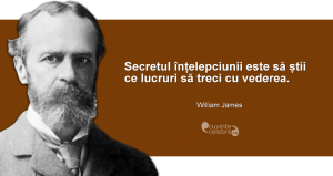 "Secretul înțelepciunii este să știi ce lucruri să treci cu vederea." William James