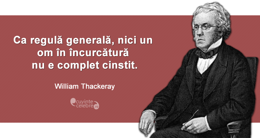 ”Ca regulă generală, nici un om în încurcătură nu e complet cinstit.” William Thackeray
