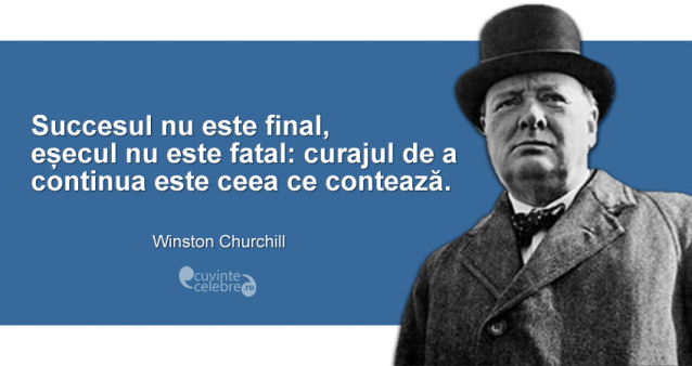 "Succesul nu este final, eșecul nu este fatal: curajul de a continua este ceea ce contează." Winston Churchill