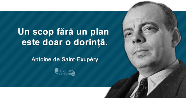 "Un scop fără un plan este doar o dorință." Antoine de Saint-Exupéry