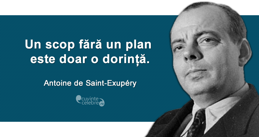 "Un scop fără un plan este doar o dorință." Antoine de Saint-Exupéry