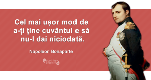 ”Cel mai ușor mod de a-ți ține cuvântul e să nu-l dai niciodată.” Napoleon Bonaparte