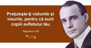 ”Preţuieşte-ţi viziunile şi visurile, pentru că sunt copiii sufletului tău.” Napoleon Hill