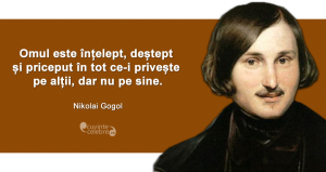 "Omul este înțelept, deștept și priceput în tot ce-i privește pe alții, dar nu pe sine." Nikolai Gogol