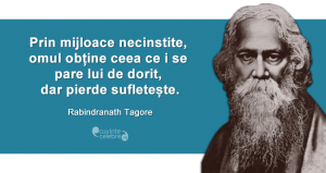 "Prin mijloace necinstite, omul obține ceea ce i se pare lui de dorit, dar pierde sufletește." Rabindranath Tagore