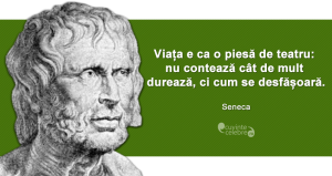 "Viața e ca o piesă de teatru: nu contează cât de mult durează, ci cum se desfășoară." Seneca
