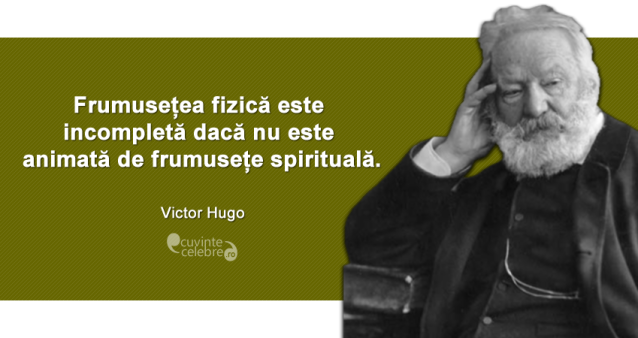 "Frumusețea fizică este incompletă dacă nu este animată de frumusețe spirituală." Victor Hugo