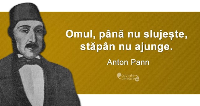 „Omul, până nu slujește, stăpân nu ajunge.” Anton Pann