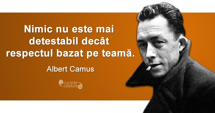 „Nimic nu este mai detestabil decât respectul bazat pe teamă.” Albert Camus