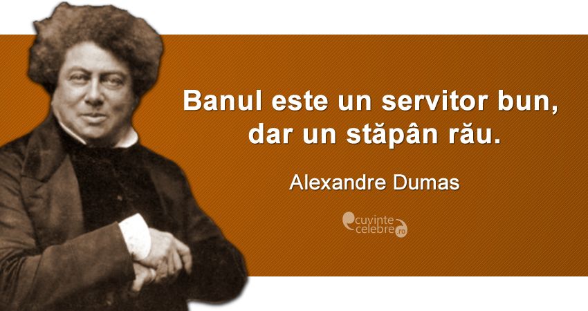 „Banul este un servitor bun, dar un stăpân rău.” Alexandre Dumas