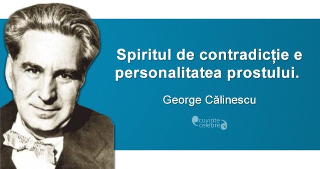 „Spiritul de contradicție e personalitatea prostului.” George Călinescu