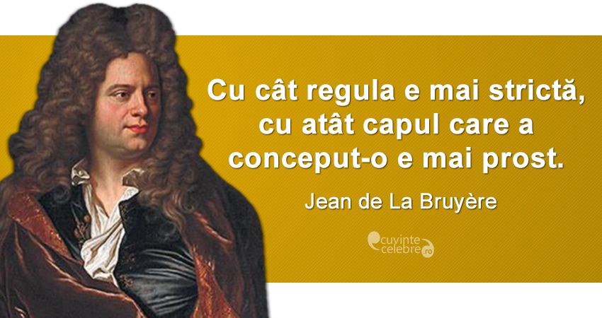 „Cu cât regula e mai strictă, cu atât capul care a conceput-o e mai prost.” Jean de La Bruyère
