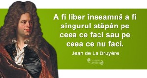 „A fi liber înseamnă a fi singurul stăpân pe ceea ce faci sau pe ceea ce nu faci.” Jean de La Bruyère