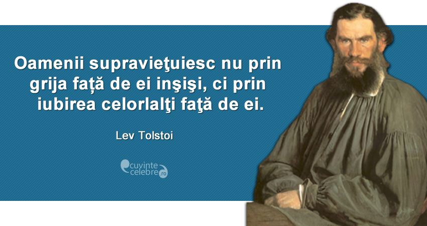 ”Oamenii supravieţuiesc nu prin grija față de ei inşişi, ci prin iubirea celorlalţi faţă de ei.” Lev Tolstoi