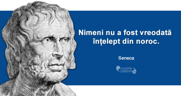 "Nimeni nu a fost vreodată înțelept din noroc." Seneca
