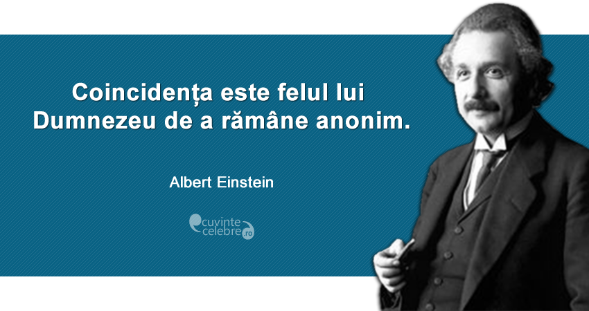"Coincidența este felul lui Dumnezeu de a rămâne anonim." Albert Einstein