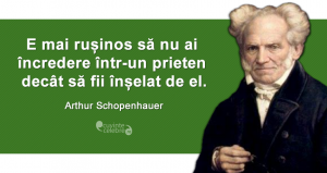 "E mai rușinos să nu ai încredere într-un prieten decât să fii înșelat de el." Arthur Schopenhauer