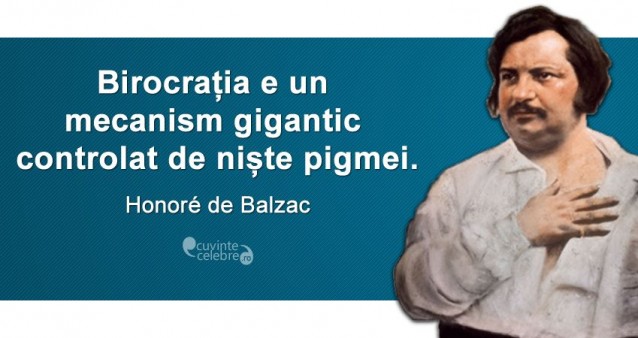 „Birocrația e un mecanism gigantic controlat de niște pigmei.” Honoré de Balzac