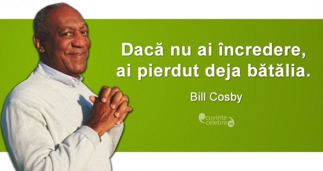„Dacă nu ai încredere, ai pierdut deja bătălia.” Bill Cosby
