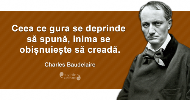 "Ceea ce gura se deprinde să spună, inima se obișnuiește să creadă." Charles Baudelaire
