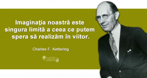 "Imaginaţia noastră este singura limită a ceea ce putem spera să realizăm în viitor." Charles F. Kettering