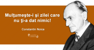 "Mulţumeşte-i şi zilei care nu ţi-a dat nimic!" Constantin Noica