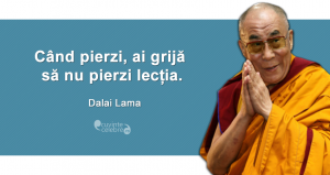 ”Când pierzi, ai grijă să nu pierzi lecția.” Dalai Lama