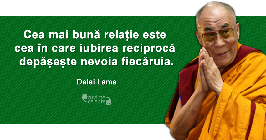 ”Cea mai bună relație este cea în care iubirea reciprocă depășește nevoia fiecăruia.” Dalai Lama