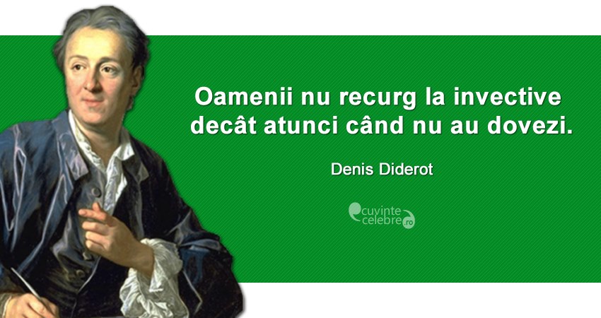 ”Oamenii nu recurg la invective decât atunci când nu au dovezi.” Denis Diderot