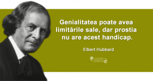 ”Genialitatea poate avea limitările sale, dar prostia nu are acest handicap.” Elbert Hubbard