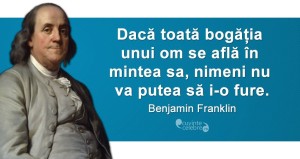 „Dacă toată bogăția unui om se află în mintea sa, nimeni nu va putea să i-o fure.” Benjamin Franklin