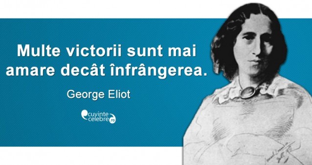 „Multe victorii sunt mai amare decât înfrângerea.” George Eliot