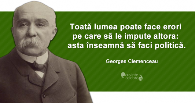 "Toată lumea poate face erori pe care să le impute altora: asta înseamnă să faci politică." Georges Clemenceau
