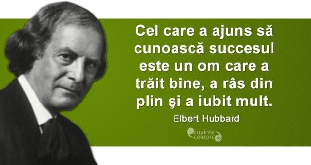 „Cel care a ajuns să cunoască succesul este un om care a trăit bine, a râs din plin şi a iubit mult.” Elbert Hubbard