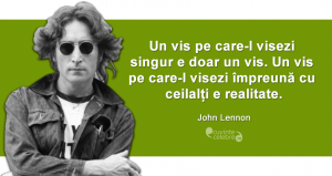 ”Un vis pe care-l visezi singur e doar un vis. Un vis pe care-l visezi împreună cu ceilalți e realitate.” John Lennon
