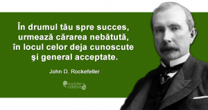 "În drumul tău spre succes, urmează cărarea nebătută, în locul celor deja cunoscute şi general acceptate." John D. Rockefeller