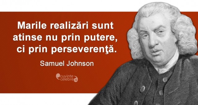 „Marile realizări sunt atinse nu prin putere, ci prin perseverenţă.” Samuel Johnson