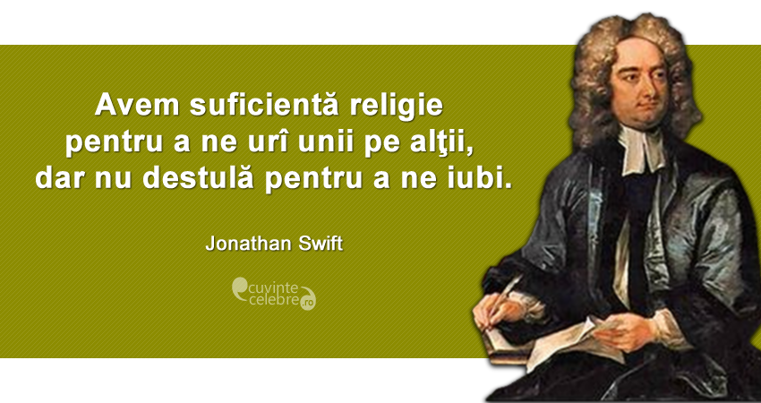 "Avem suficientă religie pentru a ne urî unii pe alţii, dar nu destulă pentru a ne iubi." Jonathan Swift