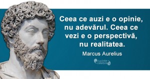 „Ceea ce auzi e o opinie, nu adevărul. Ceea ce vezi e o perspectivă, nu realitatea.” Marcus Aurelius