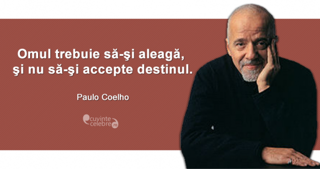 "Omul trebuie să-şi aleagă, şi nu să-şi accepte destinul." Paulo Coelho