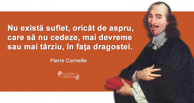 "Nu există suflet, oricât de aspru, care să nu cedeze, mai devreme sau mai târziu, în faţa dragostei." Pierre Corneille