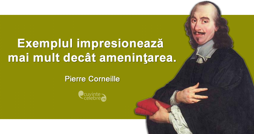 "Exemplul impresionează mai mult decât ameninţarea." Pierre Corneille