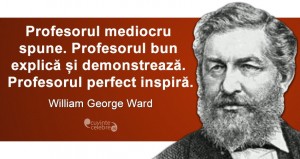 „Profesorul mediocru spune. Profesorul bun explică și demonstrează. Profesorul perfect inspiră.” William George Ward