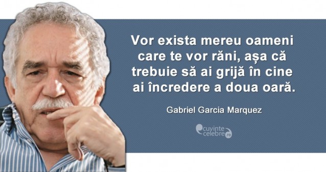 "Vor exista mereu oameni care te vor răni, așa că trebuie să ai grijă în cine ai încredere a doua oară." Gabriel Garcia Marquez
